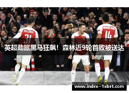 英超劲旅黑马狂飙!森林近9轮首败被送达 英超劲旅黑马狂飙!森林近9轮首败被送达