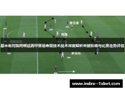 基米希对阵阿根廷西甲赛场表现技术战术深度解析关键影响与比赛走势评估 基米希对阵阿根廷西甲赛场表现技术战术深度解析关键影响与比赛走势评估