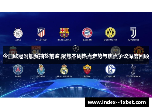 今日欧冠附加赛抽签前瞻 聚焦本周热点走势与焦点争议深度回顾 今日欧冠附加赛抽签前瞻 聚焦本周热点走势与焦点争议深度回顾