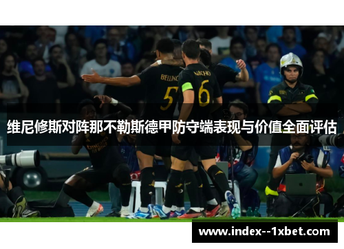 维尼修斯对阵那不勒斯德甲防守端表现与价值全面评估 维尼修斯对阵那不勒斯德甲防守端表现与价值全面评估