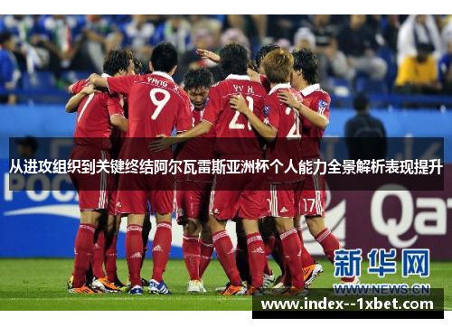 从进攻组织到关键终结阿尔瓦雷斯亚洲杯个人能力全景解析表现提升 从进攻组织到关键终结阿尔瓦雷斯亚洲杯个人能力全景解析表现提升