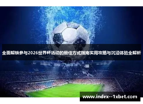 全面解锁参与2026世界杯活动的最佳方式指南实用攻略与沉浸体验全解析 全面解锁参与2026世界杯活动的最佳方式指南实用攻略与沉浸体验全解析