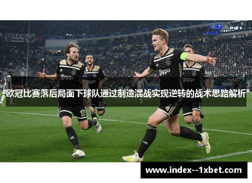欧冠比赛落后局面下球队通过制造混战实现逆转的战术思路解析 欧冠比赛落后局面下球队通过制造混战实现逆转的战术思路解析