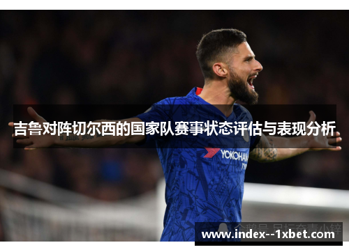 吉鲁对阵切尔西的国家队赛事状态评估与表现分析