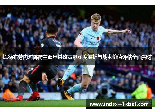 以德布劳内对阵荷兰西甲进攻贡献深度解析与战术价值评估全面探讨 以德布劳内对阵荷兰西甲进攻贡献深度解析与战术价值评估全面探讨