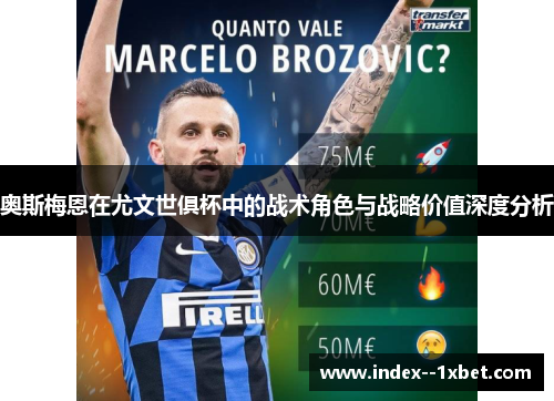 奥斯梅恩在尤文世俱杯中的战术角色与战略价值深度分析