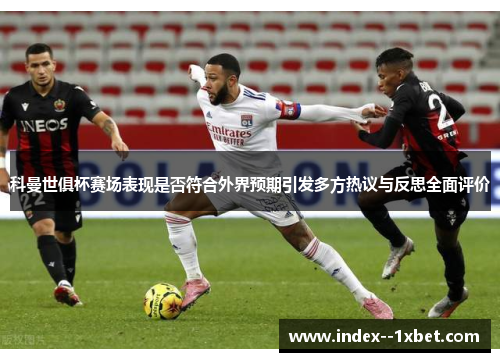 科曼世俱杯赛场表现是否符合外界预期引发多方热议与反思全面评价 科曼世俱杯赛场表现是否符合外界预期引发多方热议与反思全面评价