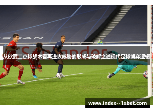 从欧冠二点球战术看再进攻威胁的形成与破解之道现代足球博弈逻辑