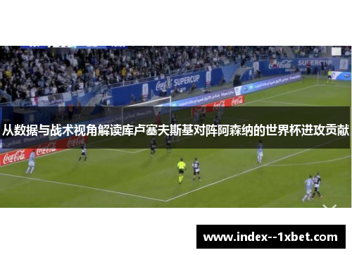 从数据与战术视角解读库卢塞夫斯基对阵阿森纳的世界杯进攻贡献 从数据与战术视角解读库卢塞夫斯基对阵阿森纳的世界杯进攻贡献