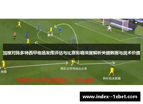 加维对阵多特西甲临场发挥评估与比赛影响深度解析关键数据与战术价值