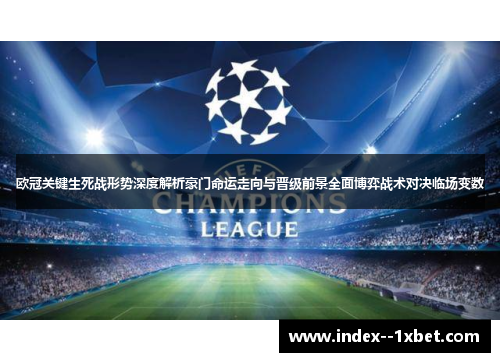 欧冠关键生死战形势深度解析豪门命运走向与晋级前景全面博弈战术对决临场变数