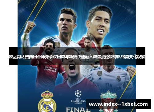 欧冠淘汰赛两回合博弈争议回顾与新援快速融入成焦点延续球队格局变化观察 欧冠淘汰赛两回合博弈争议回顾与新援快速融入成焦点延续球队格局变化观察