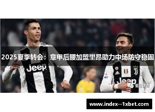 2025夏季转会：意甲后腰加盟里昂助力中场防守稳固