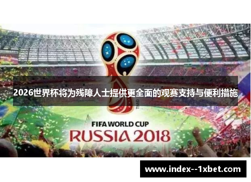 2026世界杯将为残障人士提供更全面的观赛支持与便利措施