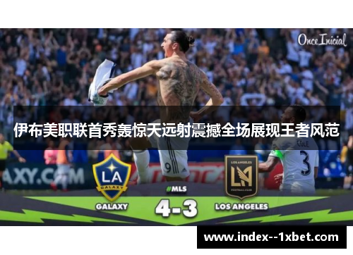 伊布美职联首秀轰惊天远射震撼全场展现王者风范