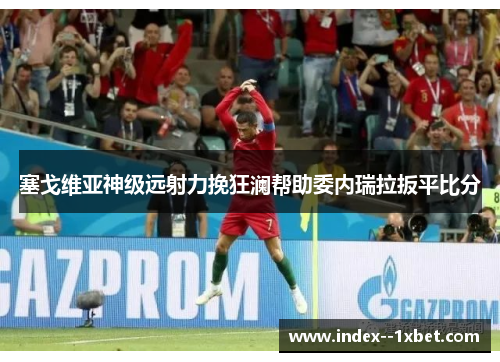 塞戈维亚神级远射力挽狂澜帮助委内瑞拉扳平比分