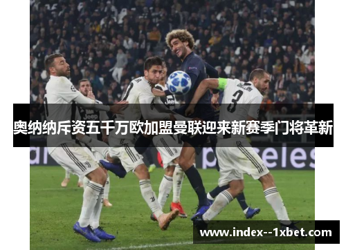 奥纳纳斥资五千万欧加盟曼联迎来新赛季门将革新