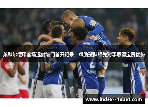 莱默尔德甲客场远射破门首开纪录,帮助球队领先对手取得宝贵优势 莱默尔德甲客场远射破门首开纪录,帮助球队领先对手取得宝贵优势