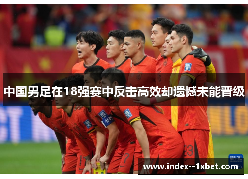 中国男足在18强赛中反击高效却遗憾未能晋级