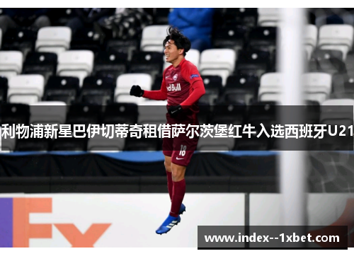 利物浦新星巴伊切蒂奇租借萨尔茨堡红牛入选西班牙U21