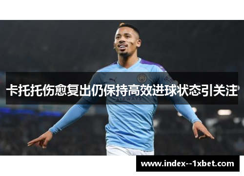 卡托托伤愈复出仍保持高效进球状态引关注 卡托托伤愈复出仍保持高效进球状态引关注
