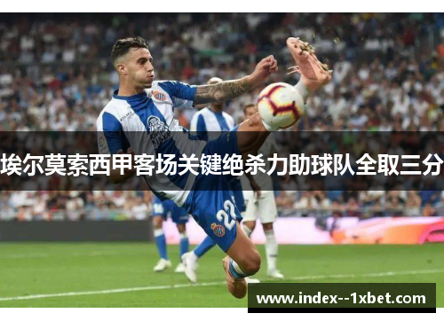 埃尔莫索西甲客场关键绝杀力助球队全取三分 埃尔莫索西甲客场关键绝杀力助球队全取三分