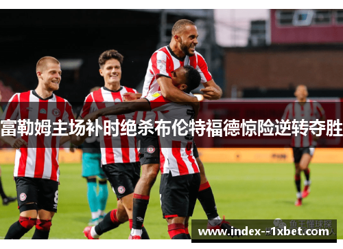 富勒姆主场补时绝杀布伦特福德惊险逆转夺胜
