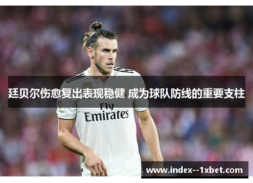 廷贝尔伤愈复出表现稳健 成为球队防线的重要支柱