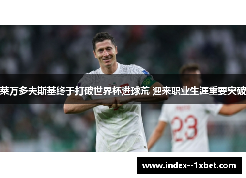 莱万多夫斯基终于打破世界杯进球荒 迎来职业生涯重要突破 莱万多夫斯基终于打破世界杯进球荒 迎来职业生涯重要突破