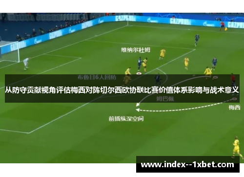 从防守贡献视角评估梅西对阵切尔西欧协联比赛价值体系影响与战术意义
