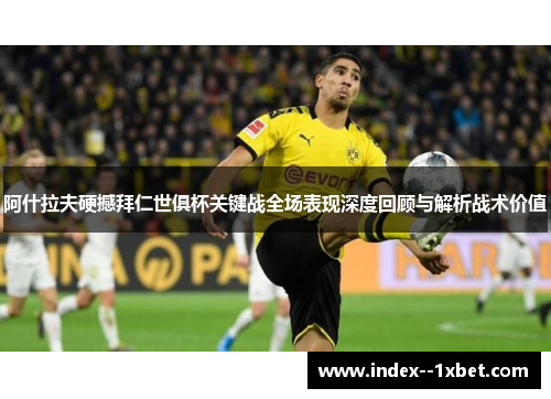 阿什拉夫硬撼拜仁世俱杯关键战全场表现深度回顾与解析战术价值 阿什拉夫硬撼拜仁世俱杯关键战全场表现深度回顾与解析战术价值