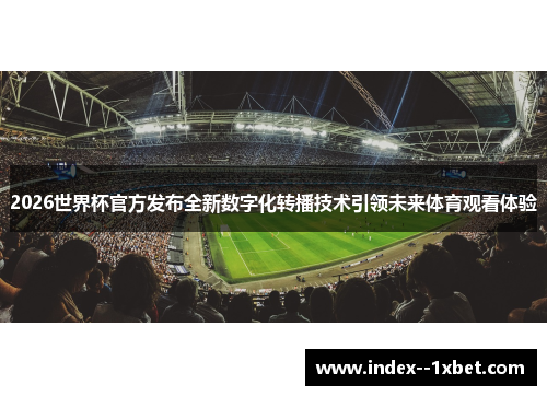 2026世界杯官方发布全新数字化转播技术引领未来体育观看体验 2026世界杯官方发布全新数字化转播技术引领未来体育观看体验