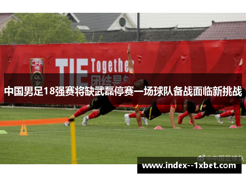 中国男足18强赛将缺武磊停赛一场球队备战面临新挑战