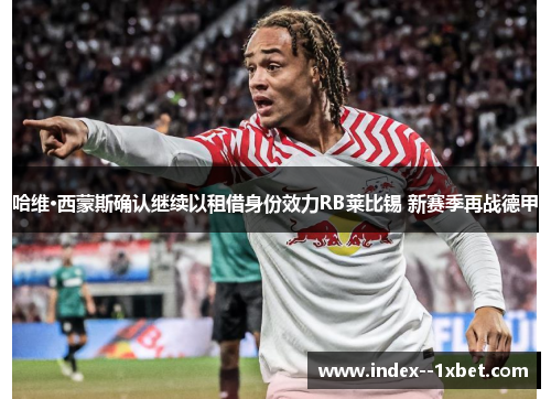 哈维·西蒙斯确认继续以租借身份效力RB莱比锡 新赛季再战德甲