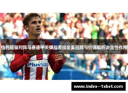 格列兹曼对阵马赛德甲关键战表现全面回顾与价值解析决定性作用 格列兹曼对阵马赛德甲关键战表现全面回顾与价值解析决定性作用